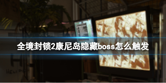 全境封锁2康尼岛隐藏boss怎么触发-康尼岛隐藏boss触发方法 