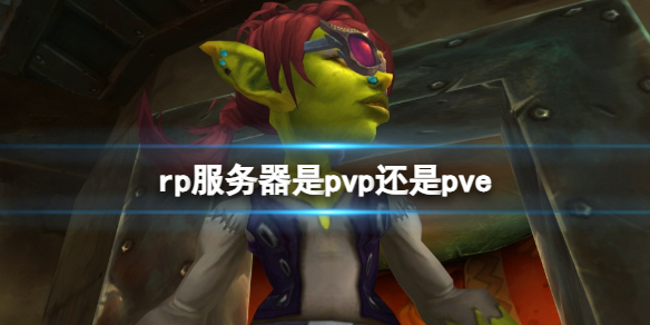 rp服务器是pvp还是pve-魔兽世界rp服务器游玩模式介绍 