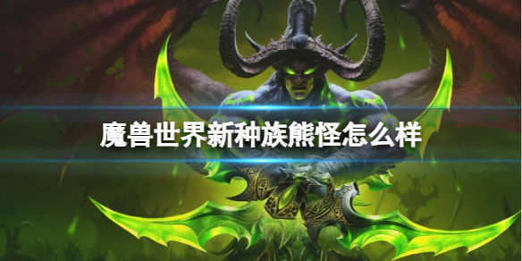 魔兽世界新种族熊怪怎么样-魔兽世界新种族熊怪介绍 