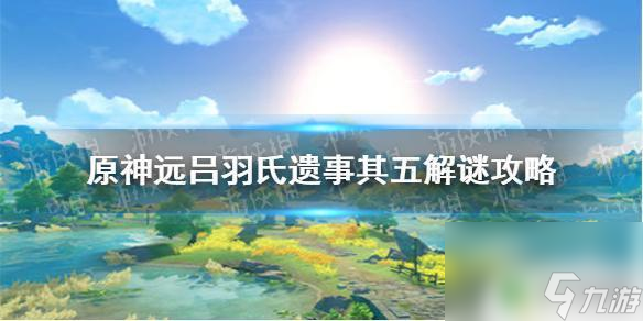 原神稻妻远古吕氏遗迹5攻略 《原神手游》远吕羽氏遗事其五解谜攻略详解