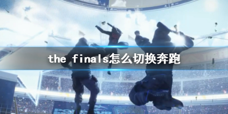 the finals怎么切换奔跑-the finals切换奔跑方法介绍 