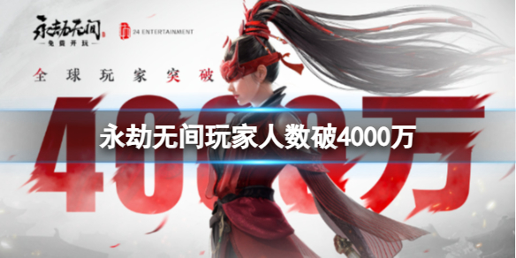 永劫无间玩家人数破4000万-永劫无间玩家人数破4000万介绍 