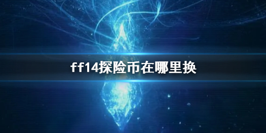 ff14探险币在哪里换-ff14探险币兑换位置介绍 