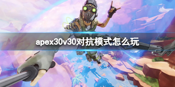 apex30v30对抗模式怎么玩-apex30v30对抗模式玩法介绍 