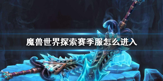 《魔兽世界》探索赛季服进入方法分享 