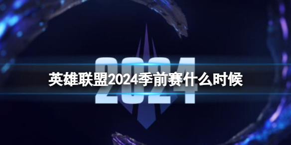 《英雄联盟》2024季前赛时间介绍 