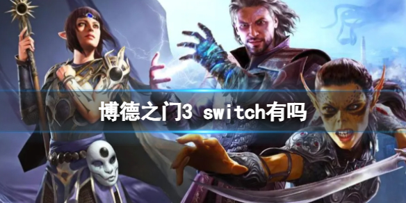 博德之门3 switch有吗-博德之门3是否登录switch介绍 