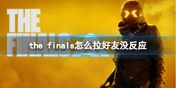 the finals怎么拉好友没反应-the finals拉好友没反应解决办法 