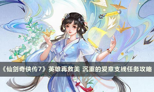 《仙剑奇侠传7》英雄再救美 沉重的爱意支线任务完成攻略 