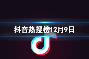 抖音热搜榜12月9日 抖音热搜排行榜今日榜12.9 