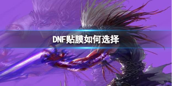 DNF贴膜如何选择-DNF贴膜选择推荐 