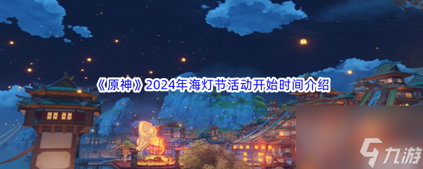 《原神》2024年海灯节活动开始时间介绍