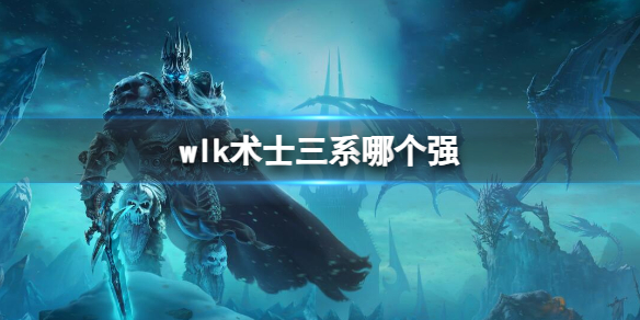 wlk术士三系哪个强-魔兽世界wlk术士最强三系介绍 