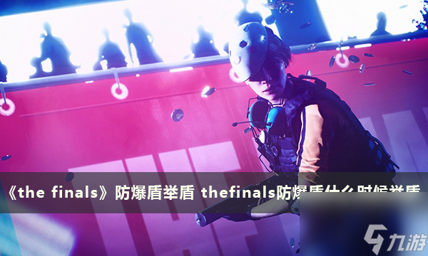 《the finals》防爆盾举盾 thefinals防爆盾什么时候举盾