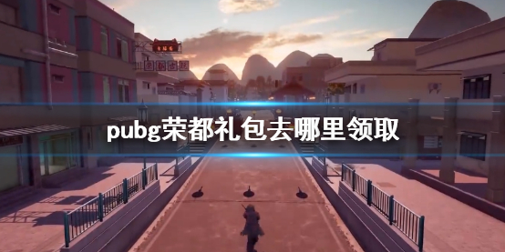 pubg荣都礼包去哪里领取-pubg荣都礼包领取方法介绍 