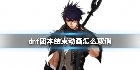 dnf团本结束动画怎么取消-dnf团本结束动画取消方法 