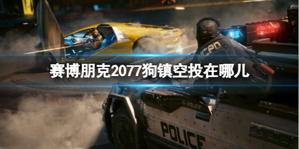 赛博朋克2077狗镇空投在哪儿-赛博朋克2077狗镇空投刷新位置 