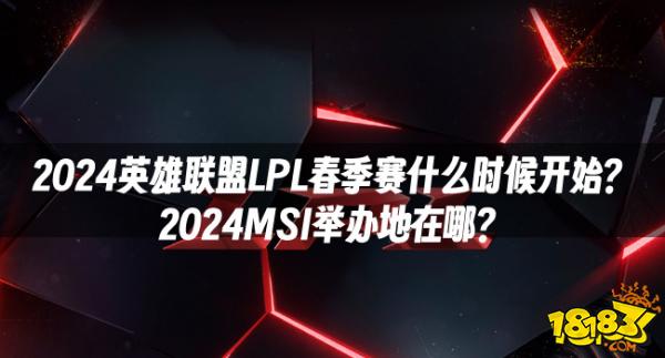 2024英雄联盟LPL春季赛什么时候开始？2024MSI举办地在哪？