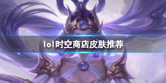 《lol》时空商店皮肤推荐介绍 