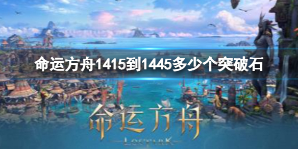 命运方舟1415到1445多少个突破石-1415到1445突破石数量介绍 