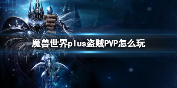 魔兽世界plus盗贼PVP怎么玩-魔兽世界plus盗贼PVP玩法介绍 