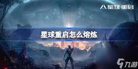 星球重启怎么熔炼,星球重启熔炼系统介绍