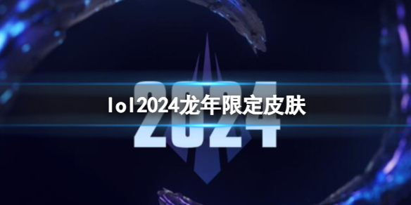 《lol》2024龙年限定皮肤一览 