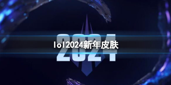 《lol》2024新年皮肤一览 