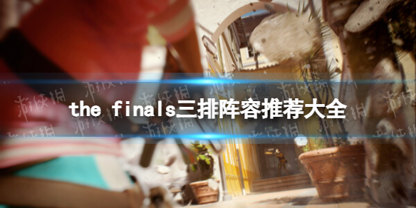 the finals三排阵容推荐大全-the finals三排阵容搭配详解 