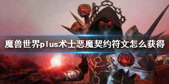 魔兽世界plus术士恶魔契约符文怎么获得-魔兽世界plus术士恶魔契约符文获得方法 