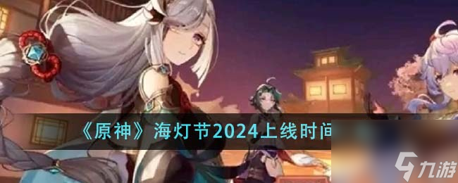 原神海灯节2024什么时候上线-海灯节2024上线时间一览