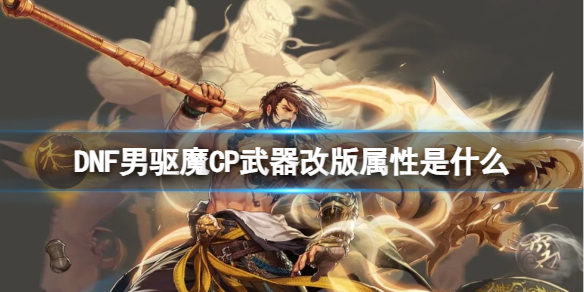 DNF男驱魔CP武器改版属性是什么-DNF男驱魔CP武器改版属性介绍 