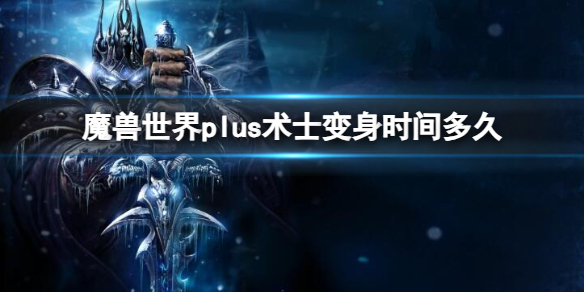 魔兽世界plus术士变身时间多久-魔兽世界plus术士变身时间介绍 