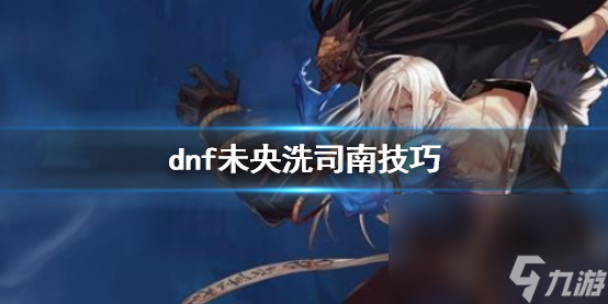 《dnf》未央洗司南技巧介绍