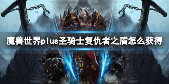 魔兽世界plus圣骑士复仇者之盾怎么获得-魔兽世界plus圣骑士复仇者之盾获得方法 