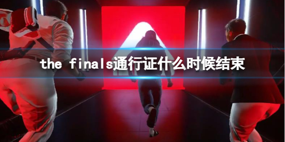 the finals通行证什么时候结束-the finals通行证结束时间 