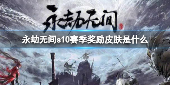 永劫无间s10赛季奖励皮肤是什么-永劫无间s10赛季奖励皮肤分享 