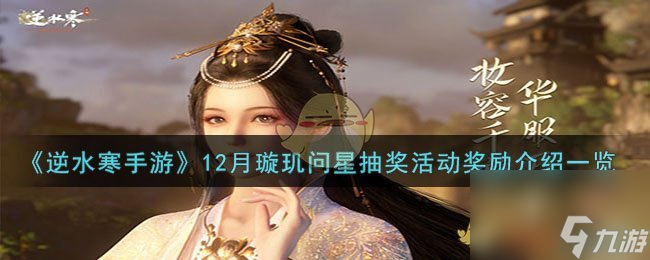 逆水寒手游12月璇玑问星抽奖活动奖励有什么-12月璇玑问星抽奖活动奖励详细介绍「知识库」