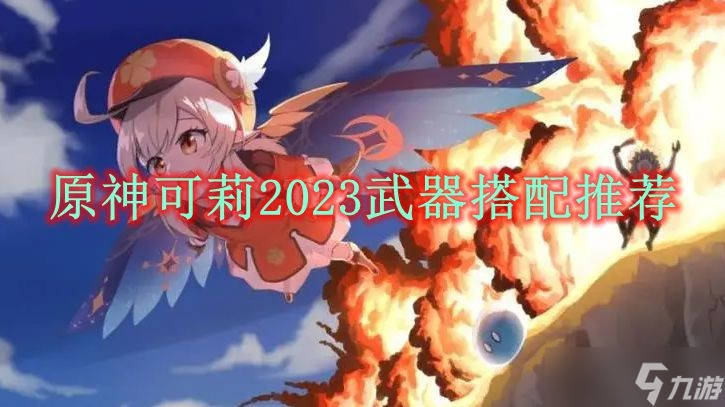 原神可莉2023武器搭配推荐