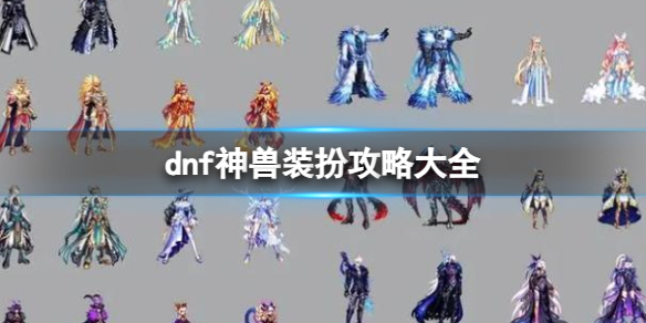 dnf神兽装扮攻略大全-2024dnf神兽装扮攻略大全 