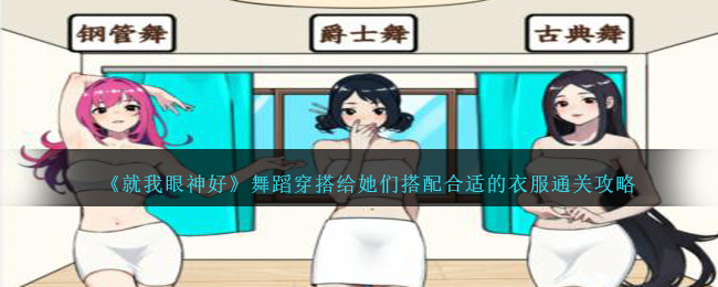 《就我眼神好》舞蹈穿搭给她们搭配合适的衣服通关攻略