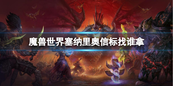 魔兽世界塞纳里奥信标找谁拿-魔兽世界塞纳里奥信标获取方法 