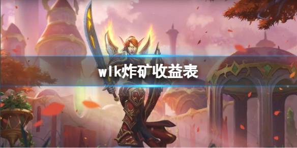 wlk炸矿收益表-魔兽世界wlk炸矿收益表介绍 