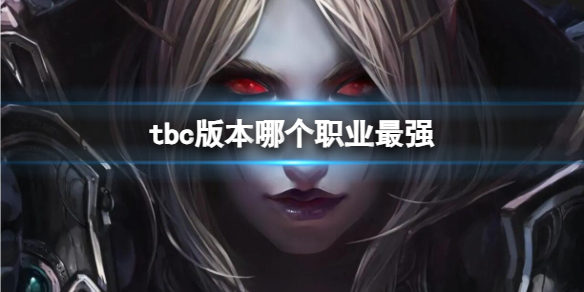 tbc版本哪个职业最强-魔兽世界tbc版本最强职业介绍 