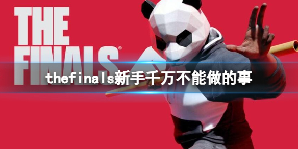 thefinals新手千万不能做的事-thefinals新手千万不能做的事一览 