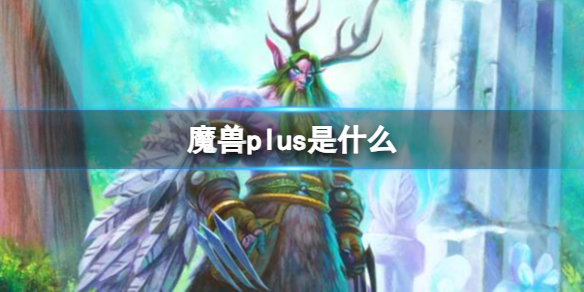 魔兽plus是什么-魔兽世界plus意思含义介绍 