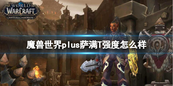 魔兽世界plus萨满T强度怎么样-魔兽世界plus萨满T强度介绍 