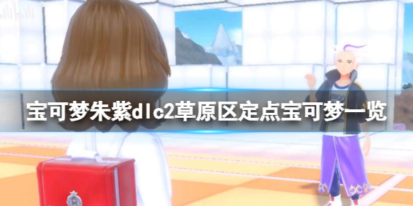 宝可梦朱紫dlc2草原区定点宝可梦一览-定点宝可梦有哪些 