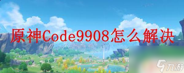 原神 错误 原神Code9908解锁方法