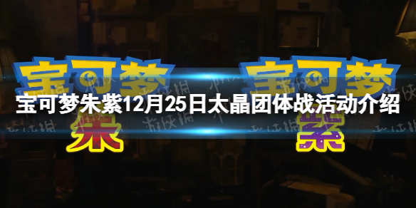 宝可梦朱紫12月25日太晶团体战活动介绍-12.25太晶团体战活动一览 